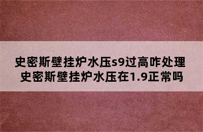 史密斯壁挂炉水压s9过高咋处理 史密斯壁挂炉水压在1.9正常吗